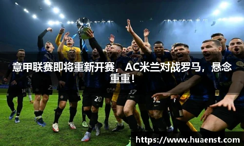 意甲联赛即将重新开赛，AC米兰对战罗马，悬念重重！