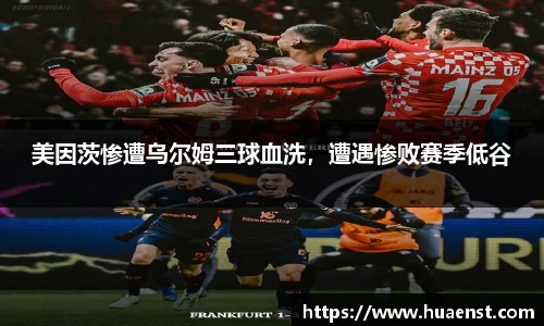 美因茨惨遭乌尔姆三球血洗，遭遇惨败赛季低谷