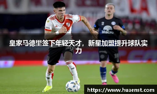 皇家马德里签下年轻天才，新星加盟提升球队实力