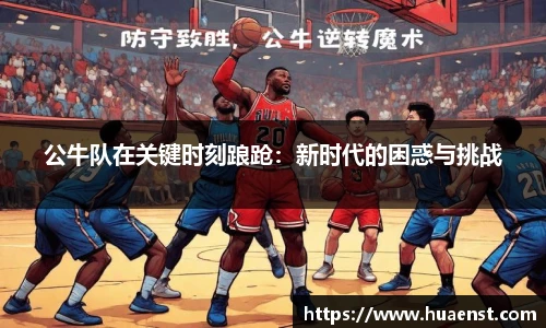 公牛队在关键时刻踉跄：新时代的困惑与挑战