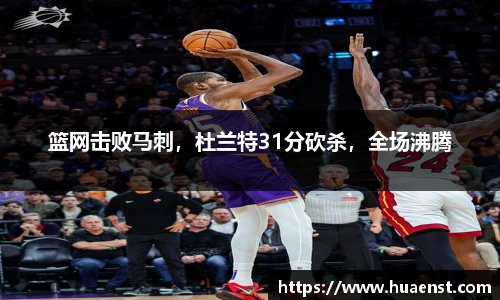 篮网击败马刺，杜兰特31分砍杀，全场沸腾