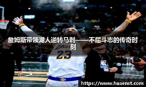 詹姆斯带领湖人逆转马刺——不屈斗志的传奇时刻