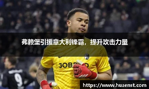 弗赖堡引援意大利锋霸，提升攻击力量