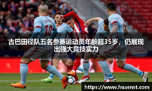 古巴田径队五名参赛运动员年龄超35岁，仍展现出强大竞技实力