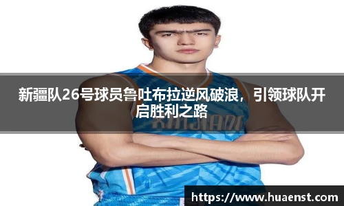 新疆队26号球员鲁吐布拉逆风破浪，引领球队开启胜利之路
