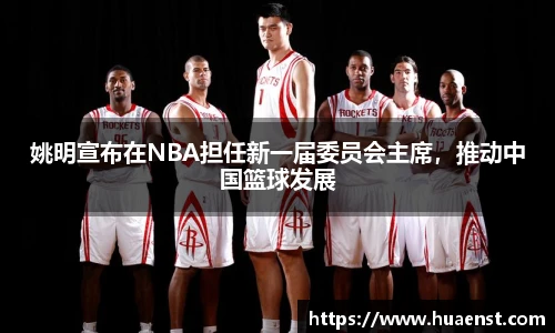 姚明宣布在NBA担任新一届委员会主席，推动中国篮球发展