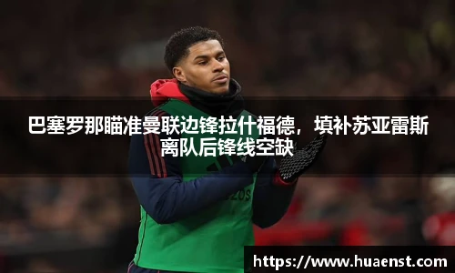 巴塞罗那瞄准曼联边锋拉什福德，填补苏亚雷斯离队后锋线空缺