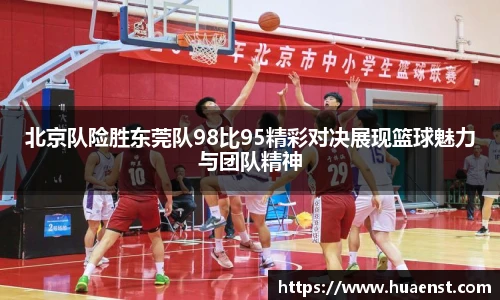 北京队险胜东莞队98比95精彩对决展现篮球魅力与团队精神