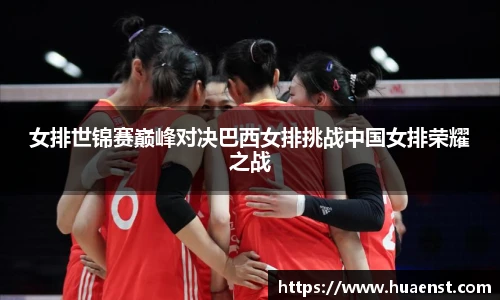 女排世锦赛巅峰对决巴西女排挑战中国女排荣耀之战